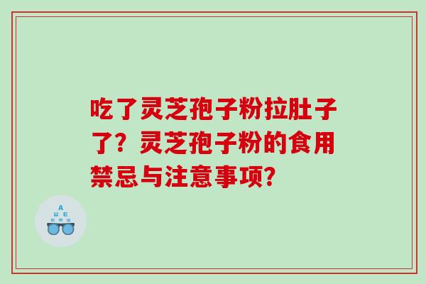 吃了灵芝孢子粉拉肚子了？灵芝孢子粉的食用禁忌与注意事项？