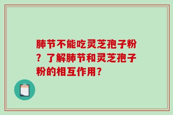 节不能吃灵芝孢子粉？了解节和灵芝孢子粉的相互作用？
