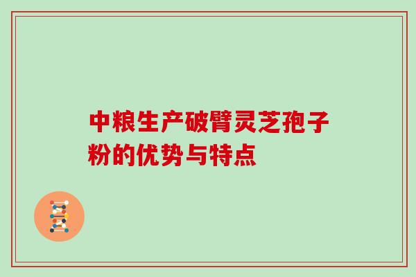 中粮生产破臂灵芝孢子粉的优势与特点