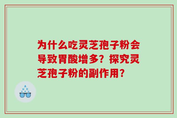 为什么吃灵芝孢子粉会导致胃酸增多?探究灵芝孢子粉的副作用? 为什么吃灵芝孢子粉会导致胃酸增多?探究灵芝孢子粉的副作用?