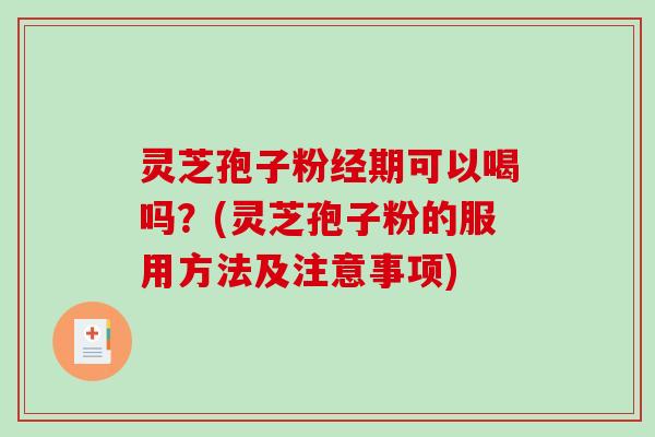 灵芝孢子粉经期可以喝吗？(灵芝孢子粉的服用方法及注意事项)