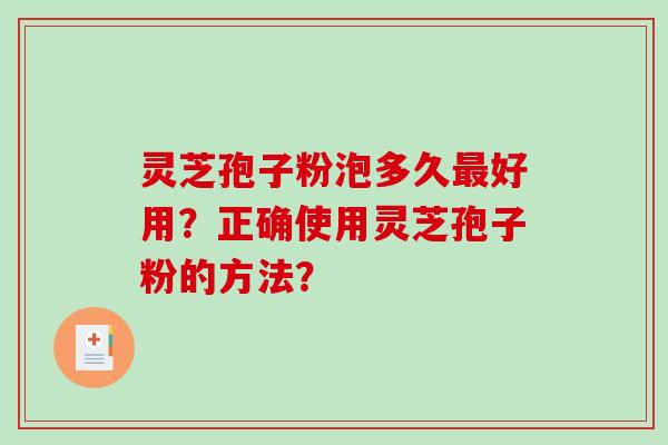 灵芝孢子粉泡多久好用?正确使用灵芝孢子粉的方法? 灵芝孢子粉泡多久好用?正确使用灵芝孢子粉的方法?