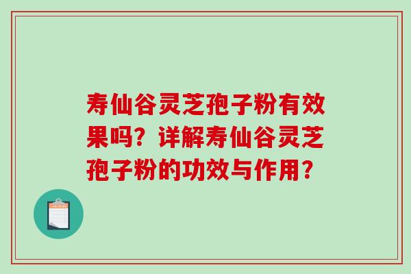 寿仙谷灵芝孢子粉有效果吗?详解寿仙谷灵芝孢子粉的功效与作用? 寿仙谷灵芝孢子粉有效果吗?详解寿仙谷灵芝孢子粉的功效与作用?
