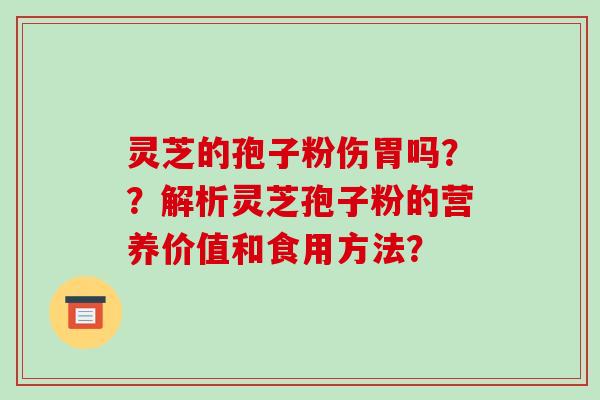 灵芝的孢子粉伤胃吗？？解析灵芝孢子粉的营养价值和食用方法？
