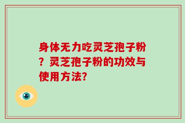 身体无力吃灵芝孢子粉？灵芝孢子粉的功效与使用方法？