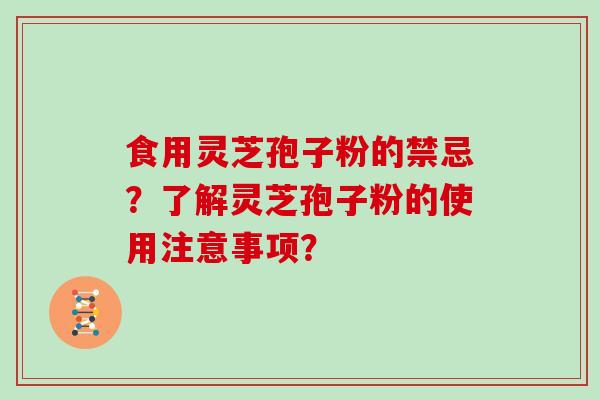 食用灵芝孢子粉的禁忌？了解灵芝孢子粉的使用注意事项？