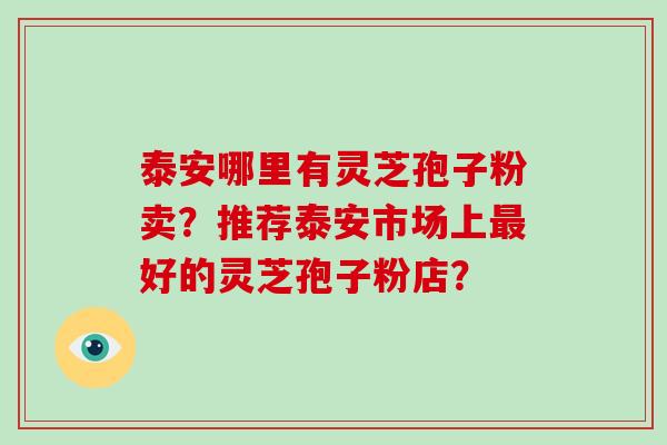泰安哪里有灵芝孢子粉卖？推荐泰安市场上好的灵芝孢子粉店？