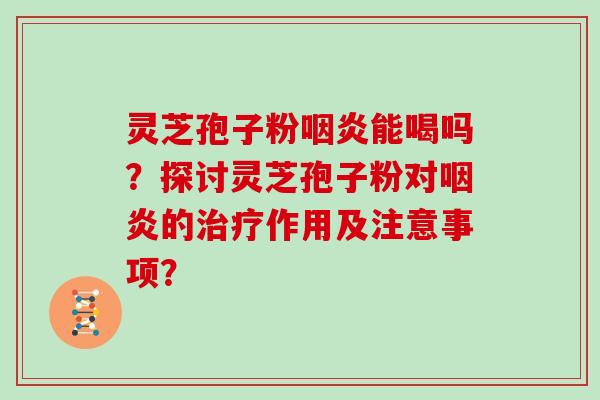 灵芝孢子粉能喝吗？探讨灵芝孢子粉对的作用及注意事项？