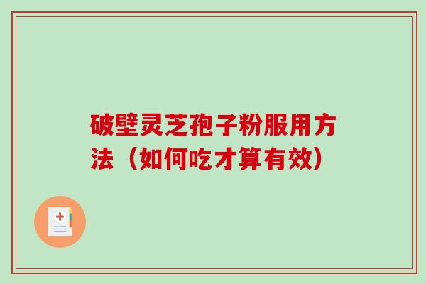破壁灵芝孢子粉服用方法（如何吃才算有效）