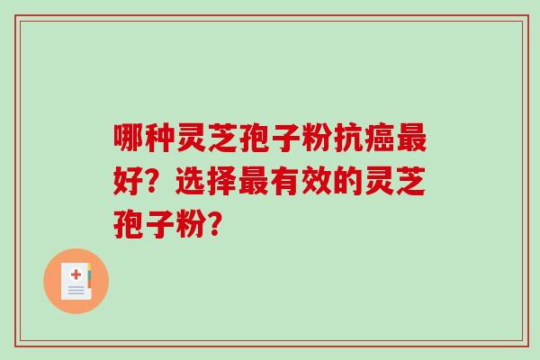 哪种灵芝孢子粉抗好?选择有效的灵芝孢子粉? 哪种灵芝孢子粉抗好?选择有效的灵芝孢子粉?