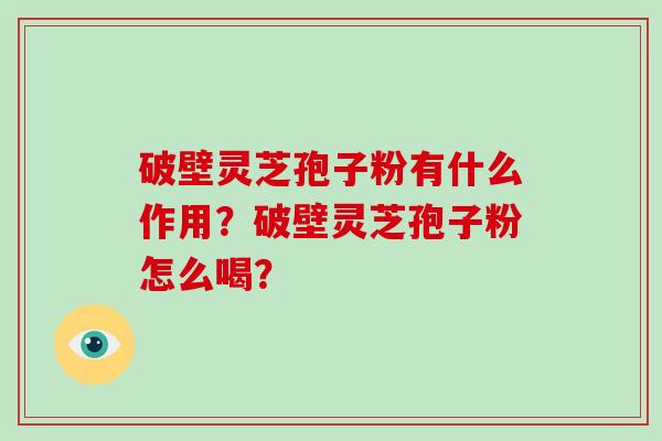 破壁灵芝孢子粉有什么作用？破壁灵芝孢子粉怎么喝？