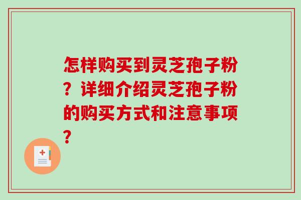 怎样购买到灵芝孢子粉？详细介绍灵芝孢子粉的购买方式和注意事项？