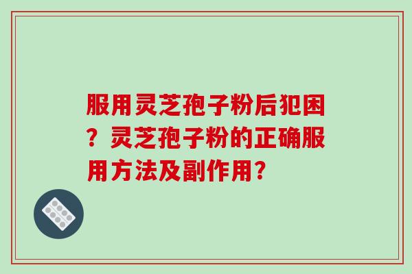 服用灵芝孢子粉后犯困?灵芝孢子粉的正确服用方法及副作用? 服用灵芝孢子粉后犯困?灵芝孢子粉的正确服用方法及副作用?