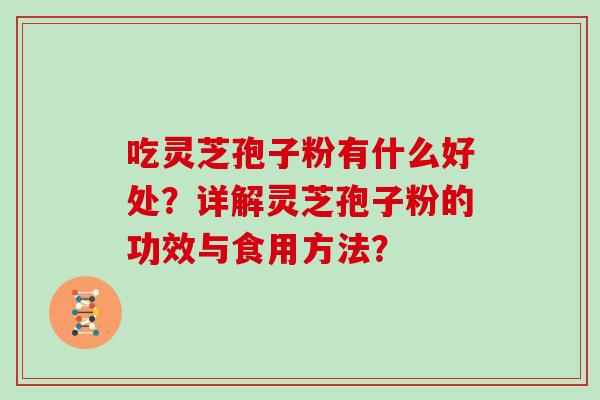 吃灵芝孢子粉有什么好处？详解灵芝孢子粉的功效与食用方法？