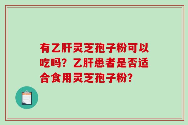 有灵芝孢子粉可以吃吗？患者是否适合食用灵芝孢子粉？