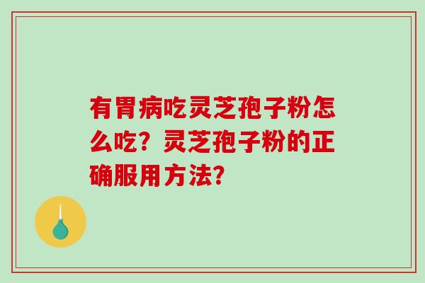 有胃吃灵芝孢子粉怎么吃?灵芝孢子粉的正确服用方法? 有胃吃灵芝孢子粉怎么吃?灵芝孢子粉的正确服用方法?