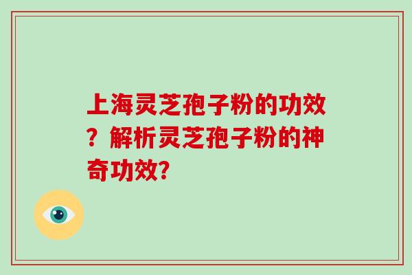上海灵芝孢子粉的功效？解析灵芝孢子粉的神奇功效？