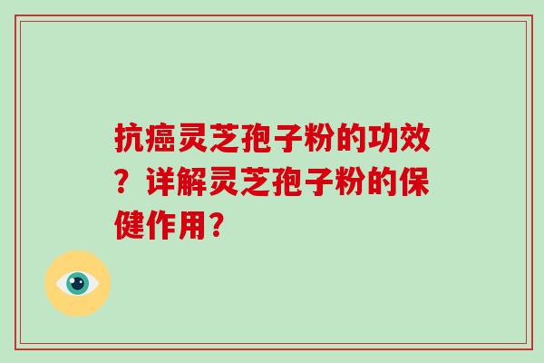 抗灵芝孢子粉的功效？详解灵芝孢子粉的保健作用？