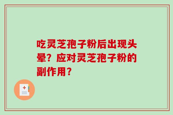 吃灵芝孢子粉后出现头晕？应对灵芝孢子粉的副作用？