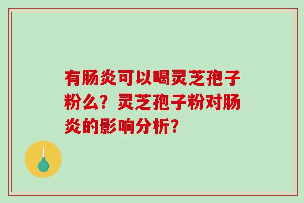 有可以喝灵芝孢子粉么？灵芝孢子粉对的影响分析？