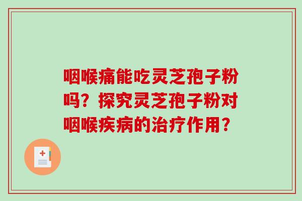 咽喉痛能吃灵芝孢子粉吗?探究灵芝孢子粉对咽喉的作用? 咽喉痛能吃灵芝孢子粉吗?探究灵芝孢子粉对咽喉的作用?