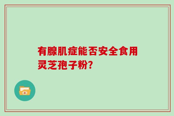 有腺肌症能否安全食用灵芝孢子粉？