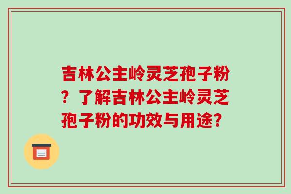 吉林公主岭灵芝孢子粉?了解吉林公主岭灵芝孢子粉的功效与用途? 吉林公主岭灵芝孢子粉?了解吉林公主岭灵芝孢子粉的功效与用途?
