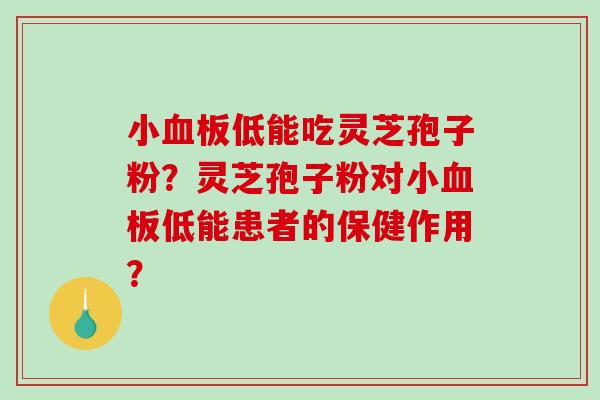 小板低能吃灵芝孢子粉？灵芝孢子粉对小板低能患者的保健作用？