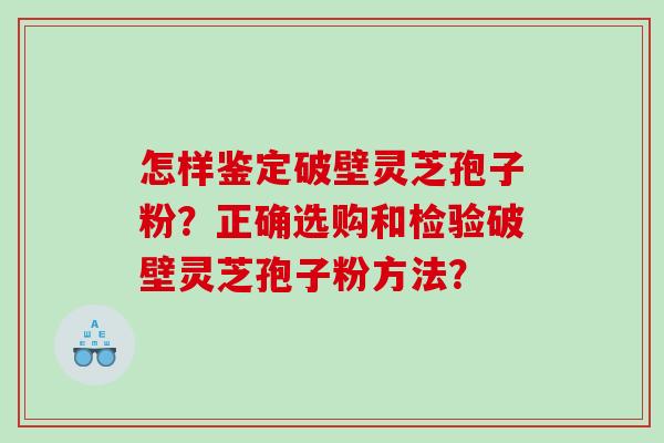 怎样鉴定破壁灵芝孢子粉?正确选购和检验破壁灵芝孢子粉方法? 怎样鉴定破壁灵芝孢子粉?正确选购和检验破壁灵芝孢子粉方法?