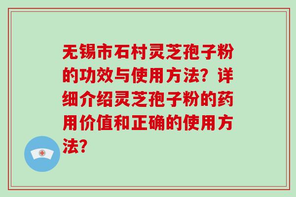 无锡市石村灵芝孢子粉的功效与使用方法?详细介绍灵芝孢子粉的药用价值和正确的使用方法? 无锡市石村灵芝孢子粉的功效与使用方法?详细介绍灵芝孢子粉的药用价值和正确的使用方法?