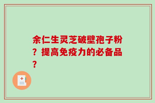 余仁生灵芝破壁孢子粉？提高免疫力的必备品？