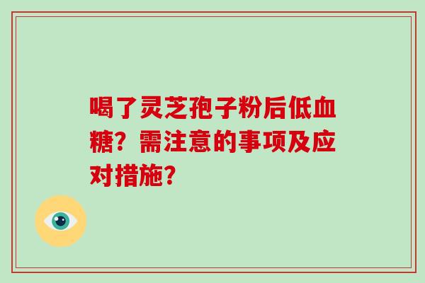 喝了灵芝孢子粉后低？需注意的事项及应对措施？