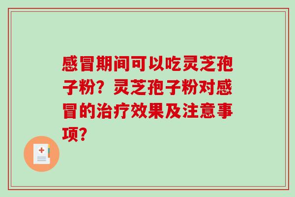 期间可以吃灵芝孢子粉？灵芝孢子粉对的效果及注意事项？