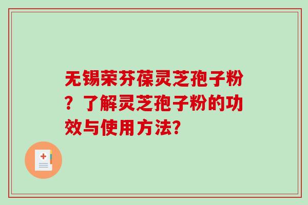 无锡荣芬葆灵芝孢子粉？了解灵芝孢子粉的功效与使用方法？