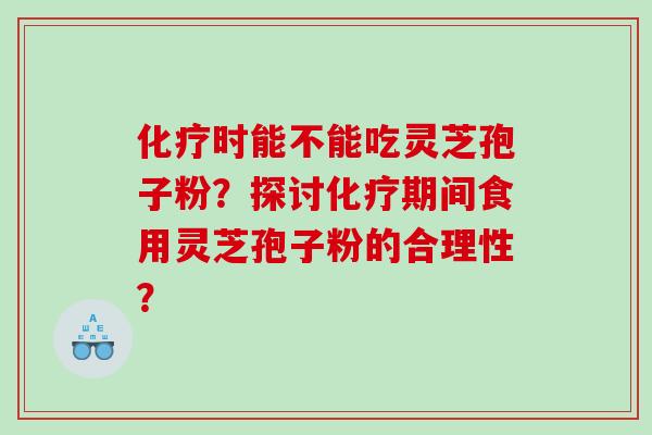 时能不能吃灵芝孢子粉？探讨期间食用灵芝孢子粉的合理性？