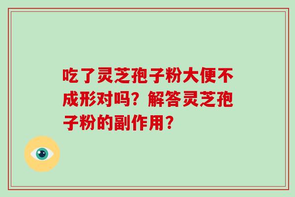 吃了灵芝孢子粉大便不成形对吗？解答灵芝孢子粉的副作用？
