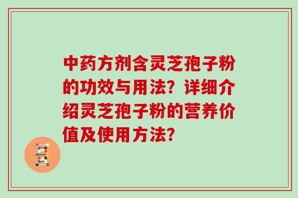 方剂含灵芝孢子粉的功效与用法?详细介绍灵芝孢子粉的营养价值及使用方法? 方剂含灵芝孢子粉的功效与用法?详细介绍灵芝孢子粉的营养价值及使用方法?
