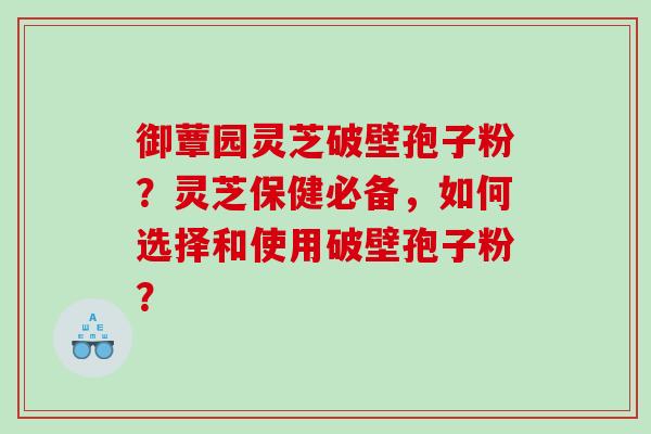御蕈园灵芝破壁孢子粉?灵芝保健必备,如何选择和使用破壁孢子粉? 御蕈园灵芝破壁孢子粉?灵芝保健必备,如何选择和使用破壁孢子粉?