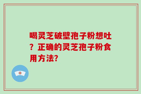 喝灵芝破壁孢子粉想吐？正确的灵芝孢子粉食用方法？