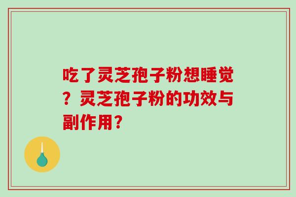 吃了灵芝孢子粉想睡觉？灵芝孢子粉的功效与副作用？