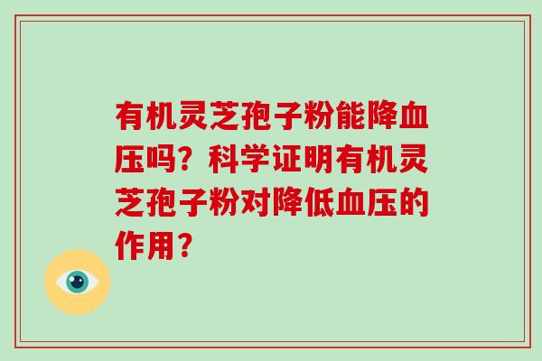 有机灵芝孢子粉能降吗?科学证明有机灵芝孢子粉对降低的作用? 有机灵芝孢子粉能降吗?科学证明有机灵芝孢子粉对降低的作用?