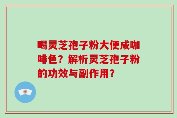 喝灵芝孢子粉大便成咖啡色?解析灵芝孢子粉的功效与副作用? 喝灵芝孢子粉大便成咖啡色?解析灵芝孢子粉的功效与副作用?