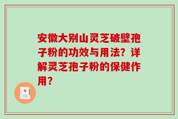 安徽大别山灵芝破壁孢子粉的功效与用法?详解灵芝孢子粉的保健作用? 安徽大别山灵芝破壁孢子粉的功效与用法?详解灵芝孢子粉的保健作用?