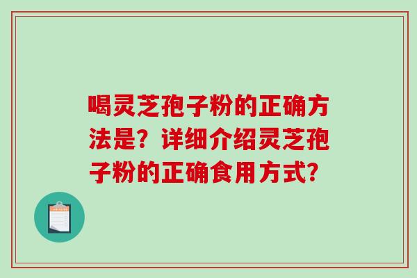 喝灵芝孢子粉的正确方法是？详细介绍灵芝孢子粉的正确食用方式？