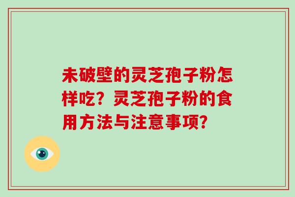 未破壁的灵芝孢子粉怎样吃？灵芝孢子粉的食用方法与注意事项？