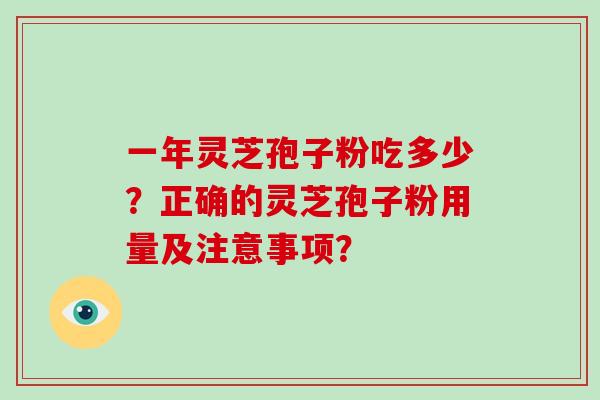 一年灵芝孢子粉吃多少？正确的灵芝孢子粉用量及注意事项？