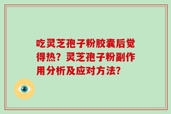 吃灵芝孢子粉胶囊后觉得热？灵芝孢子粉副作用分析及应对方法？