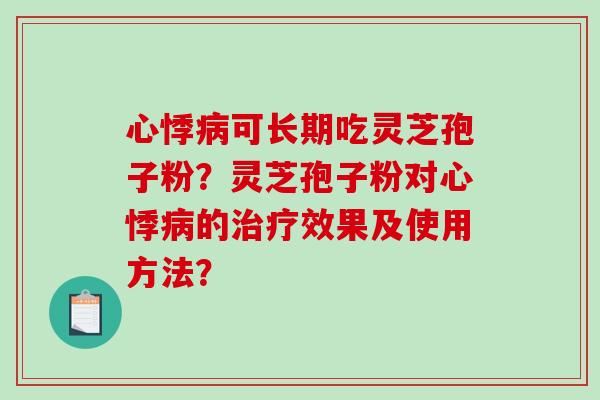 心悸可长期吃灵芝孢子粉？灵芝孢子粉对心悸的效果及使用方法？