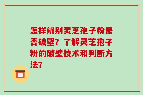 怎样辨别灵芝孢子粉是否破壁?了解灵芝孢子粉的破壁技术和判断方法? 怎样辨别灵芝孢子粉是否破壁?了解灵芝孢子粉的破壁技术和判断方法?