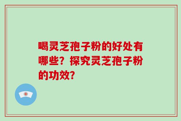 喝灵芝孢子粉的好处有哪些？探究灵芝孢子粉的功效？